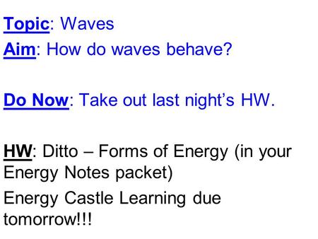 Topic: Waves Aim: How do waves behave? Do Now: Take out last night’s HW. HW: Ditto – Forms of Energy (in your Energy Notes packet) Energy Castle Learning.