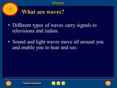 Waves 1 What are waves? Different types of waves carry signals to televisions and radios. Sound and light waves move all around you and enable you to hear.