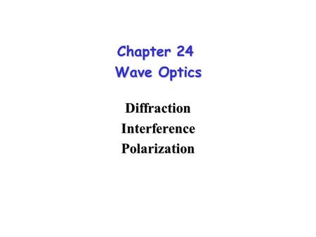 Chapter 24 Wave Optics DiffractionInterferencePolarization.