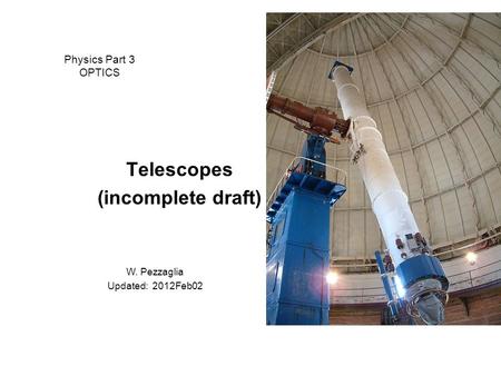 Physics Part 3 OPTICS Telescopes (incomplete draft) W. Pezzaglia Updated: 2012Feb02.