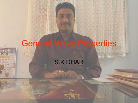 General Wave Properties S.K DHAR. What is a wave? A wave is a transfer of energy from one point to another via a traveling disturbance A wave is characterized.