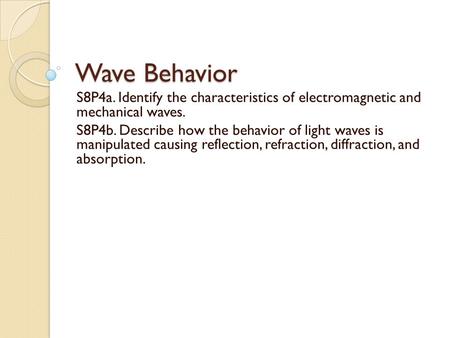 Wave Behavior S8P4a. Identify the characteristics of electromagnetic and mechanical waves. S8P4b. Describe how the behavior of light waves is manipulated.