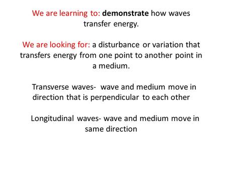 We are learning to: demonstrate how waves transfer energy. We are looking for: a disturbance or variation that transfers energy from one point to another.
