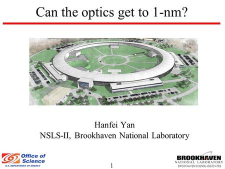 1 BROOKHAVEN SCIENCE ASSOCIATES Can the optics get to 1-nm? Hanfei Yan NSLS-II, Brookhaven National Laboratory.