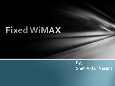 By, Shah Ankur Vasant. WIMAX stands for Worldwide Interoperability for Microwave Access The original IEEE 802.16 standard (now called Fixed WiMAX) was.