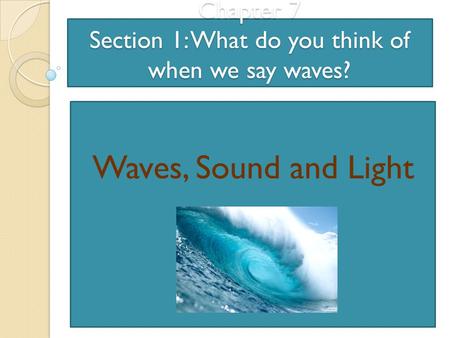 Chapter 7 Section 1: What do you think of when we say waves?