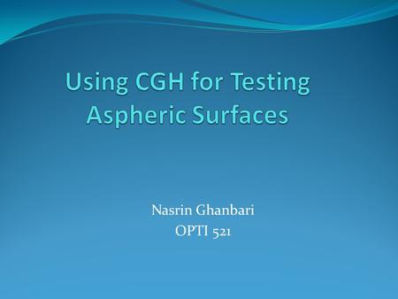 Nasrin Ghanbari OPTI 521. Introduction Spherical wavefront from interferometer is incident on CGH Reflected light will have an aspheric phase function.