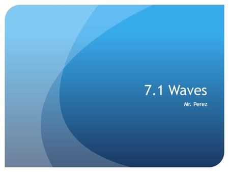7.1 Waves Mr. Perez. What are waves? Waves are disturbances that move through matter or space Waves TRANSFER ENERGY, NOT MATTER from place to place Waves.