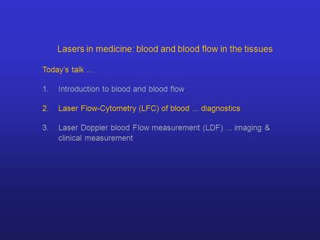 Lasers in medicine: blood and blood flow in the tissues Today’s talk... 1.Introduction to blood and blood flow 2.Laser Flow-Cytometry (LFC) of blood...