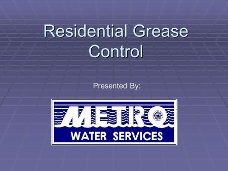 Residential Grease Control Presented By:. RESIDENTIAL GREASE CONTROL Homeowners do effect the environment. See how you can make a difference…