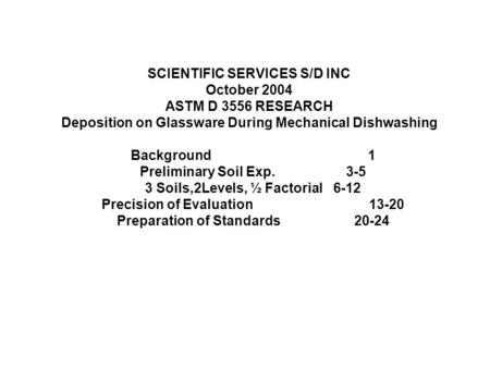 SCIENTIFIC SERVICES S/D INC October 2004 ASTM D 3556 RESEARCH Deposition on Glassware During Mechanical Dishwashing Background1 Preliminary Soil Exp. 3-5.