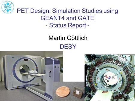 PET Design: Simulation Studies using GEANT4 and GATE - Status Report - Martin Göttlich DESY.