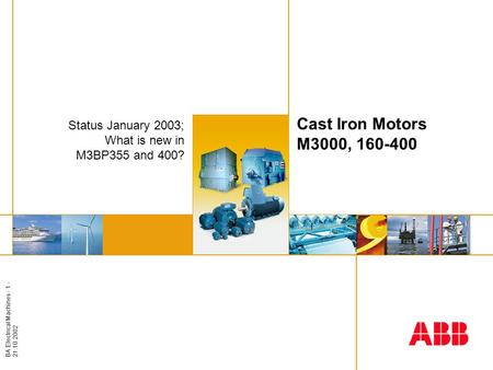 BA Electrical Machines - 1 - 21.10.2002 Insert image here Cast Iron Motors M3000, 160-400 Status January 2003; What is new in M3BP355 and 400?