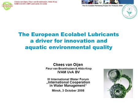 Ckees van Oijen, Fleur van Broekhuizen, Hildo Krop IVAM UvA BV; EMP Lubricants EU-wide The European Ecolabel Lubricants a driver for innovation and aquatic.