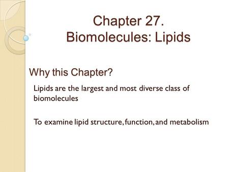 Chapter 27. Biomolecules: Lipids Why this Chapter? Lipids are the largest and most diverse class of biomolecules To examine lipid structure, function,