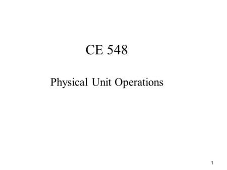 1 CE 548 Physical Unit Operations. 2 3 Introduction   Physical unit operations : operations used for the treatment of wastewater in which change is.