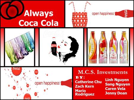 Always Coca Cola By: Catherine Chu Zach Kern Mario Rodriguez Linh Nguyen Sang Nguyen Caren Vela Jenny Doan M.C.S. Investments.