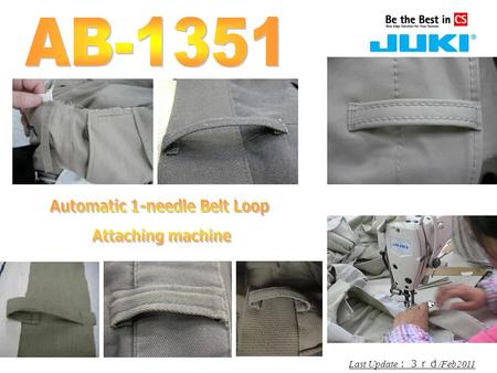 Last Update ： ３ｒｄ /Feb2011 Rev.00. Product overview It is a JUKI's unique flexible 1-needle automatic belt loop attaching machine for sewing belt loops.