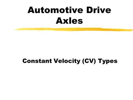 Automotive Drive Axles Constant Velocity (CV) Types.