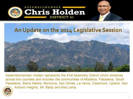 An Update on the 2014 Legislative Session 1 Assemblymember Holden represents the 41st Assembly District which stretches across two counties and includes.
