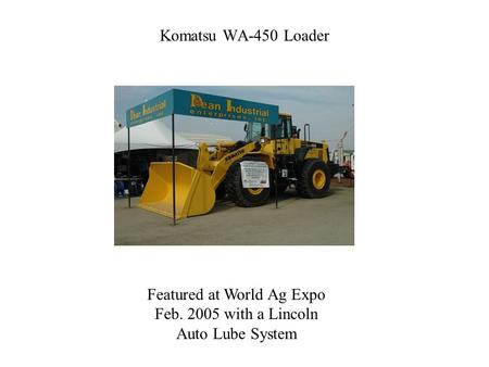 Komatsu WA-450 Loader Featured at World Ag Expo Feb. 2005 with a Lincoln Auto Lube System.