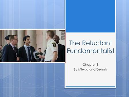 The Reluctant Fundamentalist Chapter 5 By Mieca and Dennis.