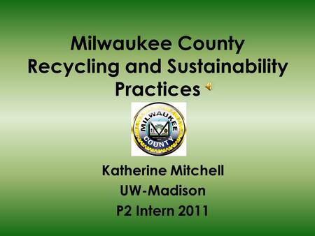 Milwaukee County Recycling and Sustainability Practices Katherine Mitchell UW-Madison P2 Intern 2011.