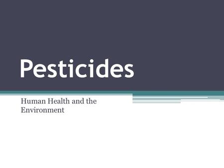 Pesticides Human Health and the Environment. What is a Pesticide? A pesticide is any substance or mixture of substances intended for: ▫Preventing, ▫Destroying,