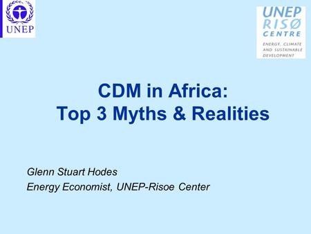 CDM in Africa: Top 3 Myths & Realities Glenn Stuart Hodes Energy Economist, UNEP-Risoe Center.