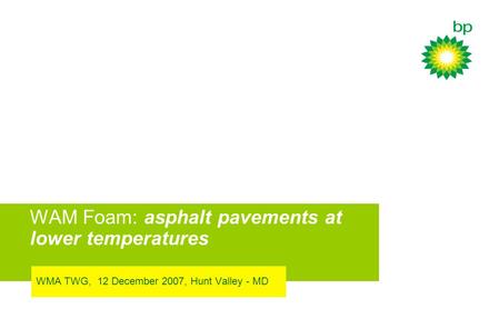 WAM Foam: asphalt pavements at lower temperatures WMA TWG, 12 December 2007, Hunt Valley - MD.