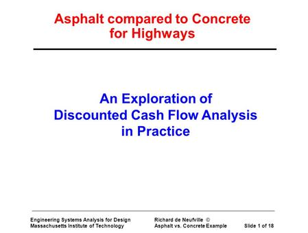 Engineering Systems Analysis for Design Richard de Neufville © Massachusetts Institute of Technology Asphalt vs. Concrete Example Slide 1 of 18 Asphalt.
