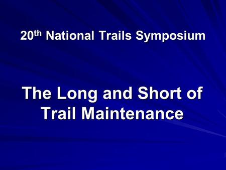 20 th National Trails Symposium The Long and Short of Trail Maintenance.