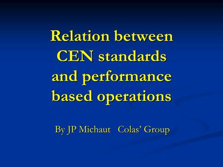 Relation between CEN standards and performance based operations By JP Michaut Colas’ Group.