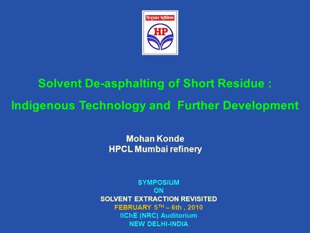 Mohan Konde HPCL Mumbai refinery SYMPOSIUM ON SOLVENT EXTRACTION REVISITED FEBRUARY 5 TH – 6th, 2010 IIChE (NRC) Auditorium NEW DELHI-INDIA Solvent De-asphalting.