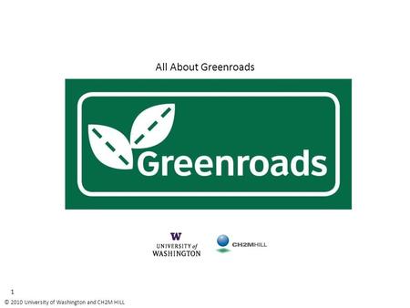 © 2010 University of Washington and CH2M HILL 1 All About Greenroads.