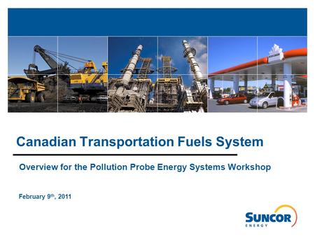 Overview for the Pollution Probe Energy Systems Workshop February 9 th, 2011 Canadian Transportation Fuels System.