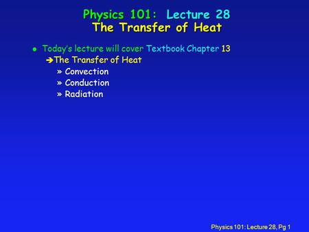 Physics 101: Lecture 28, Pg 1 Physics 101: Lecture 28 The Transfer of Heat l Today’s lecture will cover Textbook Chapter 13 è The Transfer of Heat »Convection.