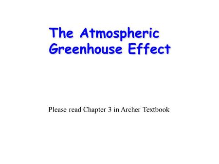 The Atmospheric Greenhouse Effect Please read Chapter 3 in Archer Textbook.