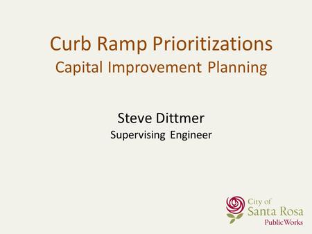Steve Dittmer Supervising Engineer Curb Ramp Prioritizations Capital Improvement Planning.