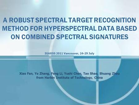 A ROBUST SPECTRAL TARGET RECOGNITION METHOD FOR HYPERSPECTRAL DATA BASED ON COMBINED SPECTRAL SIGNATURES IGARSS 2011 Vancouver, 24-29 July Xiao Fan, Ye.