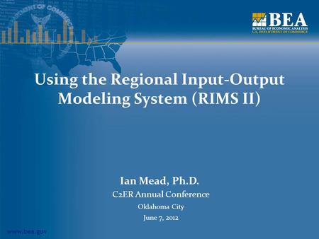 Www.bea.gov Using the Regional Input-Output Modeling System (RIMS II) Ian Mead, Ph.D. C2ER Annual Conference Oklahoma City June 7, 2012.