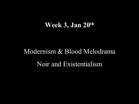 Week 3, Jan 20 th Noir and Existentialism. Modernism & Blood Melodrama Screening: Scarlet Street (1945) Fritz Lang; The Third Man, Carol Reed (1949),