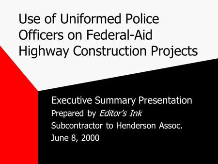 Use of Uniformed Police Officers on Federal-Aid Highway Construction Projects Executive Summary Presentation Prepared by Editor’s Ink Subcontractor to.