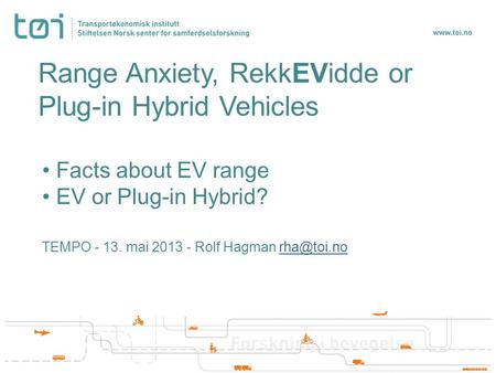 Range Anxiety, RekkEVidde or Plug-in Hybrid Vehicles Facts about EV range EV or Plug-in Hybrid? TEMPO - 13. mai 2013 - Rolf Hagman