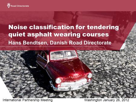 Noise classification for tendering quiet asphalt wearing courses Hans Bendtsen, Danish Road Directorate International Partnership MeetingWashington January.