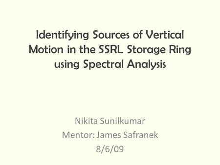 Identifying Sources of Vertical Motion in the SSRL Storage Ring using Spectral Analysis Nikita Sunilkumar Mentor: James Safranek 8/6/09.