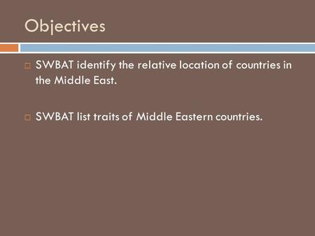 Objectives SWBAT identify the relative location of countries in the Middle East. SWBAT list traits of Middle Eastern countries.