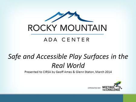 OPERATED BY Safe and Accessible Play Surfaces in the Real World Presented to CIRSA by Geoff Ames & Glenn Staton, March 2014.