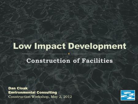 Construction of Facilities Dan Cloak Environmental Consulting Construction Workshop, May 2, 2012.