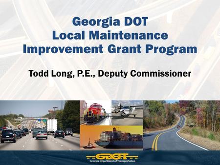 Georgia DOT Local Maintenance Improvement Grant Program Todd Long, P.E., Deputy Commissioner.